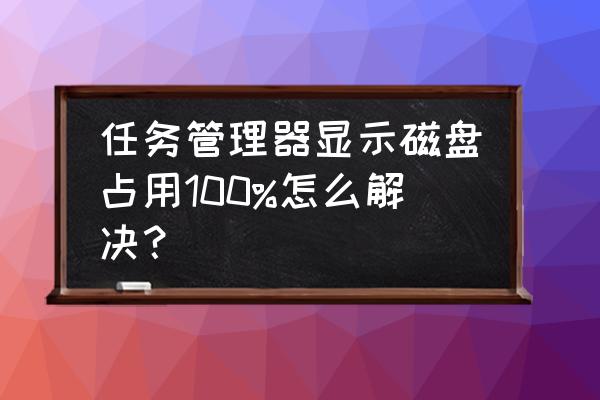 cpu占用100%但是任务管理器看不到 任务管理器显示磁盘占用100%怎么解决？