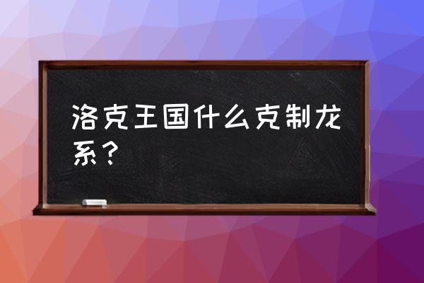 洛克王国神火系哪里抓 洛克王国什么克制龙系？