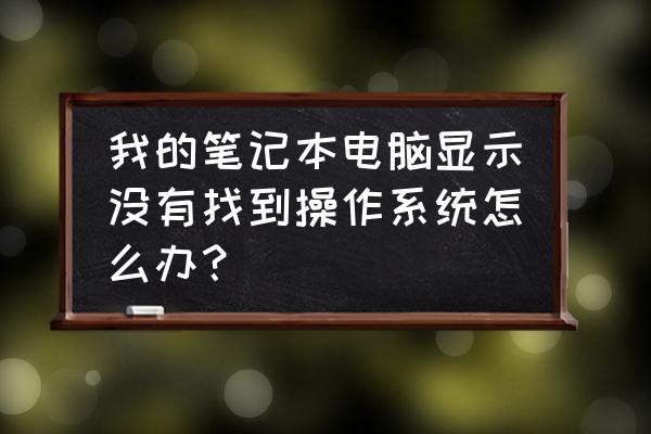 笔记本电脑自检命令 我的笔记本电脑显示没有找到操作系统怎么办？