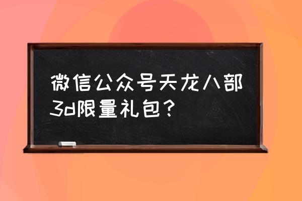 天龙八部荣耀版26个礼包码 微信公众号天龙八部3d限量礼包？