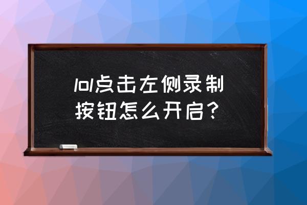 lol怎么把录制按钮关了 lol点击左侧录制按钮怎么开启？