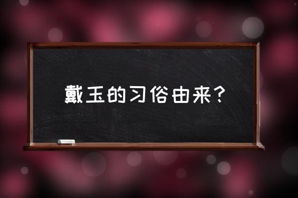 玉石五德指玉石的什么 戴玉的习俗由来？