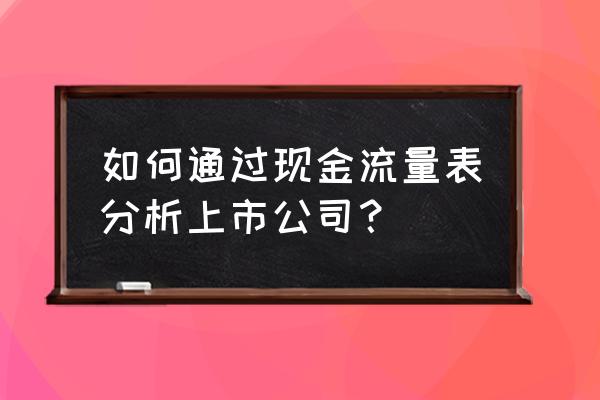 如何通过现金流量表判断是否盈利 如何通过现金流量表分析上市公司？