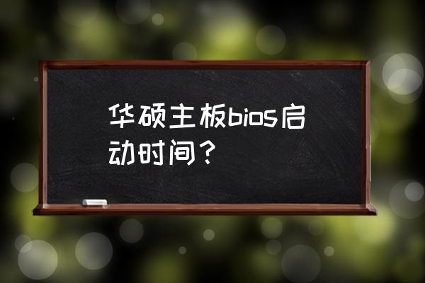 华硕进入bios只能改时间日期 华硕主板bios启动时间？