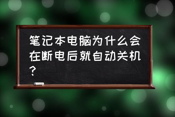 笔记本自动关机像断电一样 笔记本电脑为什么会在断电后就自动关机？