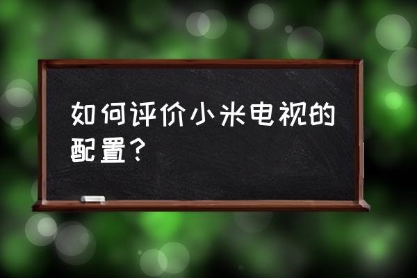 索尼电视怎么查看配置 如何评价小米电视的配置？