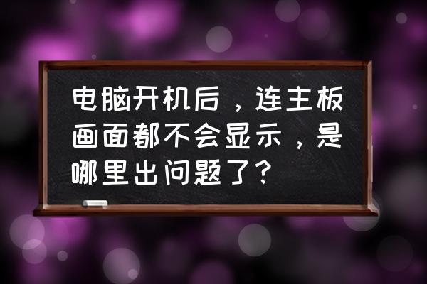 判断电脑故障的方法 电脑开机后，连主板画面都不会显示，是哪里出问题了？