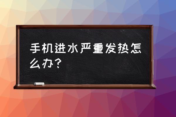 手机进水后的正确急救方法 手机进水严重发热怎么办？