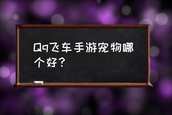 qq飞车免费宠物哪个好如何获得 Qq飞车手游宠物哪个好？