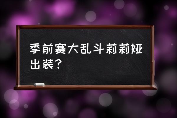 季前赛装备改动一图看懂 季前赛大乱斗莉莉娅出装？