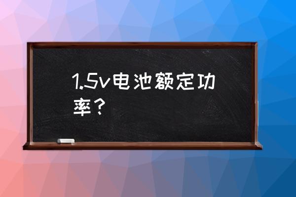 低功耗1.5v电源电路图 1.5v电池额定功率？