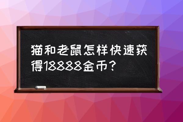 12个30级猫猫怎么抽礼包的 猫和老鼠怎样快速获得18888金币？