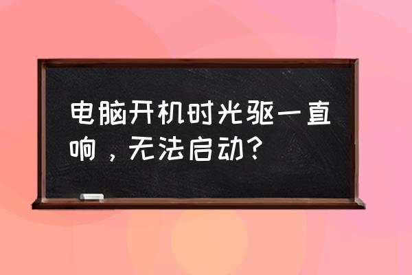 电脑开不了机光驱一直响怎么办 电脑开机时光驱一直响，无法启动？