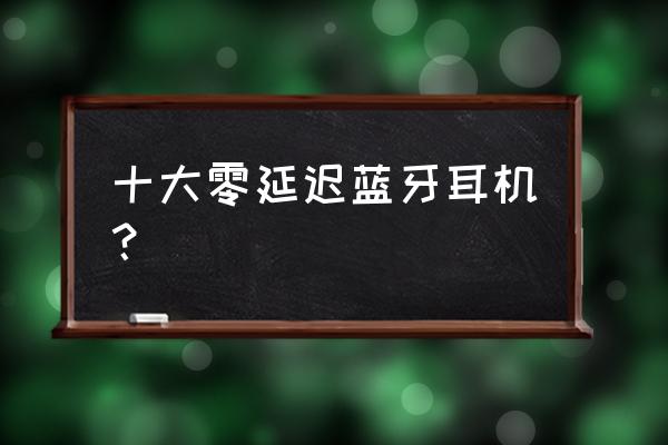 运动耳机推荐性价比排行榜最新版 十大零延迟蓝牙耳机？