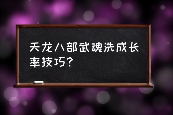 天龙八部怎么洗出完美武魂 天龙八部武魂洗成长率技巧？