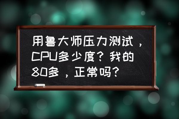 cpu压力测试曲线怎么才正常 用鲁大师压力测试，CPU多少度？我的80多，正常吗？