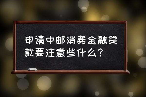 中邮钱包贷款必须要注明用途吗 申请中邮消费金融贷款要注意些什么？