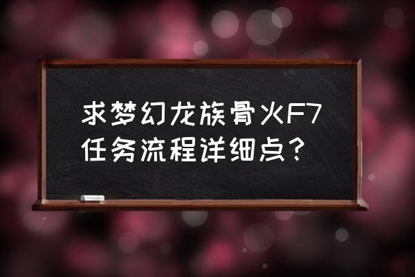 梦幻龙族官网在哪里 求梦幻龙族骨火F7任务流程详细点？