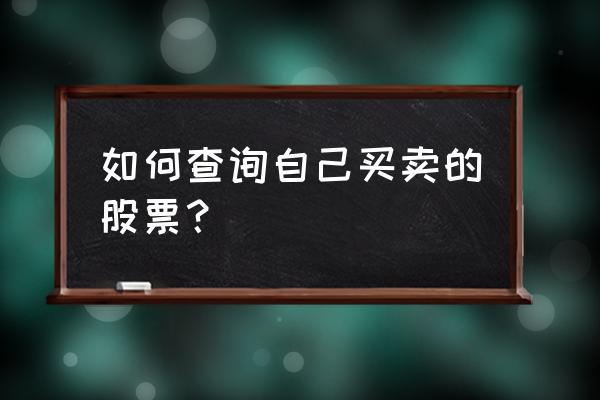 怎么查询自己所有股票账户 如何查询自己买卖的股票？