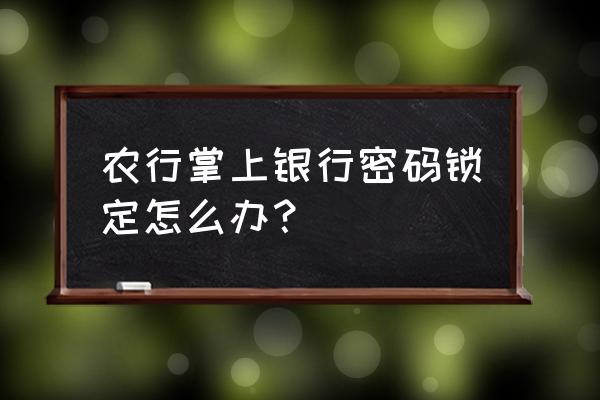 如何解决农业银行登录密码被锁定 农行掌上银行密码锁定怎么办？