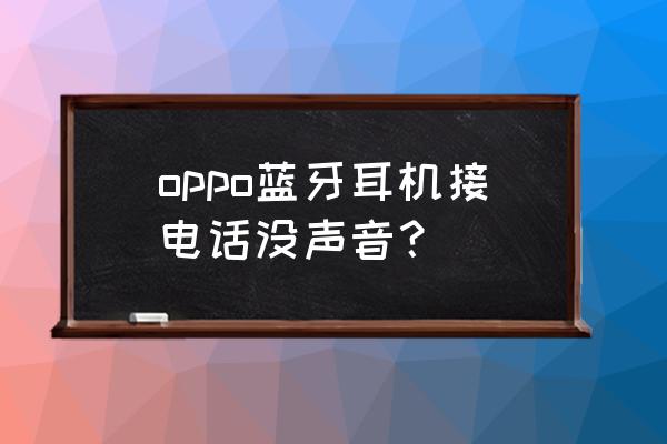 oppoencofree2怎么连接手机 oppo蓝牙耳机接电话没声音？