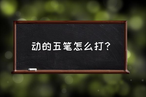 舞五笔怎么打怎么拆分 动的五笔怎么打？