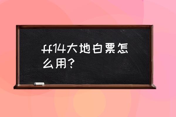 最终幻想14采集收藏品 ff14大地白票怎么用？