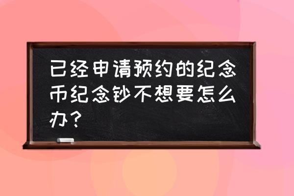 今年的纪念币为什么这么难约 已经申请预约的纪念币纪念钞不想要怎么办？