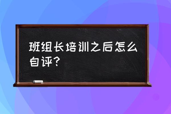 班组管理之班组长如何培训新员工 班组长培训之后怎么自评？