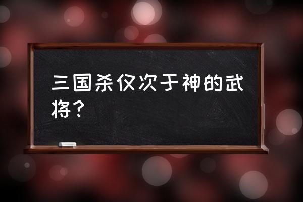 铁骑三国武将排行 三国杀仅次于神的武将？