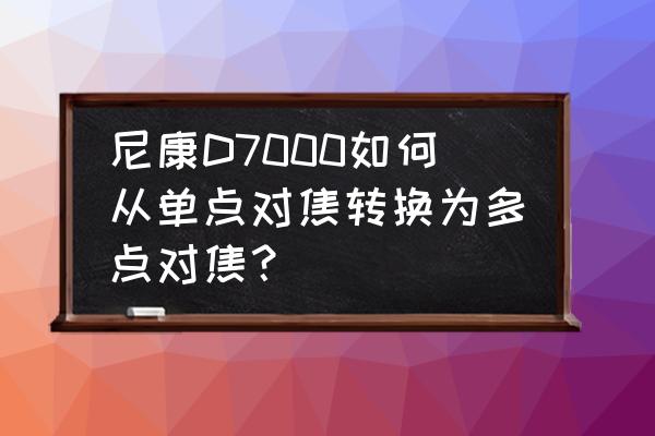 尼康d7000图像合成怎么使用 尼康D7000如何从单点对焦转换为多点对焦？