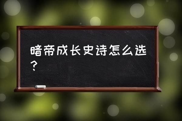 dnf刃影的史诗怎么处理 暗帝成长史诗怎么选？