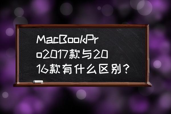 2016款苹果macbook pro MacBookPro2017款与2016款有什么区别？