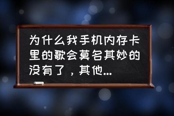 手机内存卡无缘无故坏了什么原因 为什么我手机内存卡里的歌会莫名其妙的没有了，其他的东西有时也会打不开？