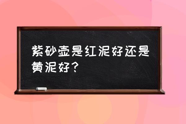 石黄料紫砂壶好不好 紫砂壶是红泥好还是黄泥好？