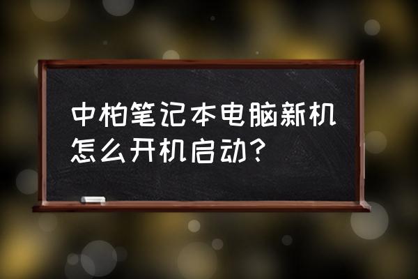 笔记本刚买回来怎么开机使用 中柏笔记本电脑新机怎么开机启动？