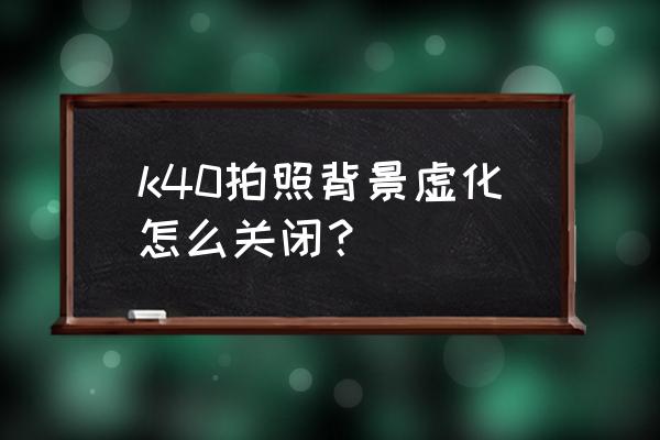 红米k40微距拍照怎么虚化背景 k40拍照背景虚化怎么关闭？