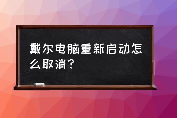 dell笔记本一直显示正在重新启动 戴尔电脑重新启动怎么取消？