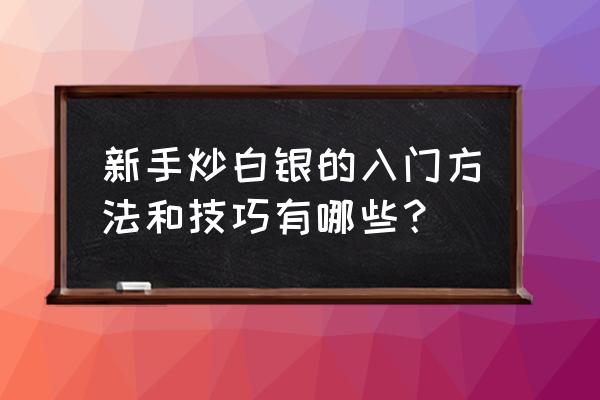 白银短线交易技巧必看 新手炒白银的入门方法和技巧有哪些？