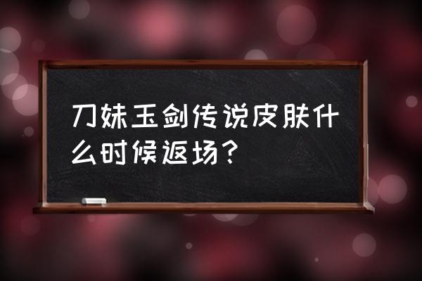 剑姬的玉剑传说值不值得买 刀妹玉剑传说皮肤什么时候返场？