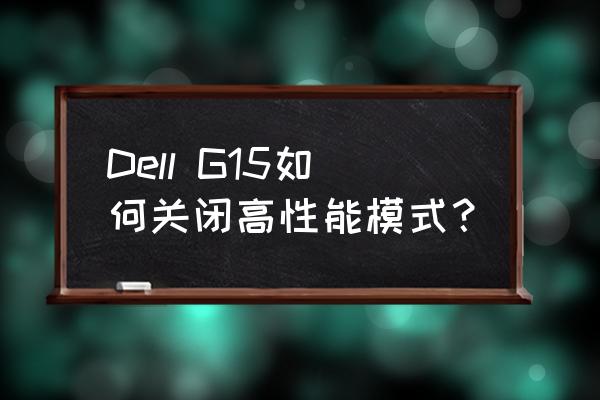 g15为什么启动不了g模式 Dell G15如何关闭高性能模式？