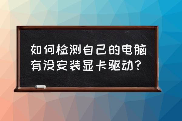 电脑怎么查询显卡驱动 如何检测自己的电脑有没安装显卡驱动？