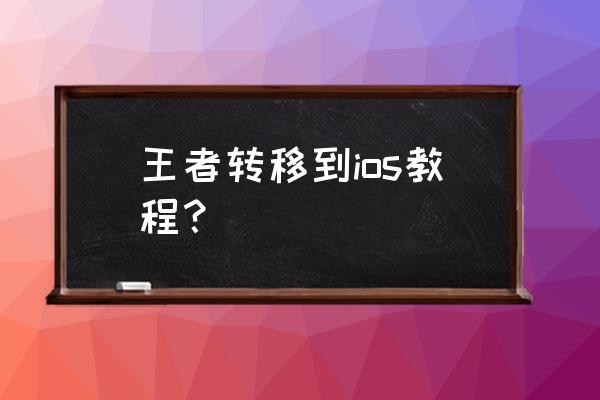 王者荣耀安卓转移苹果需要多少钱 王者转移到ios教程？