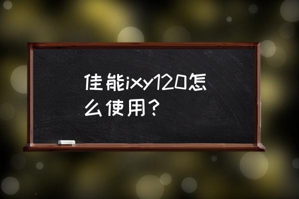 佳能百微镜头使用方法技巧 佳能ixy120怎么使用？