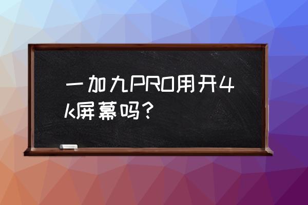 一加9pro屏幕分辨率在哪里看 一加九PRO用开4k屏幕吗？