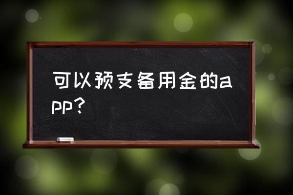 微信有类似支付宝备用金吗 可以预支备用金的app？