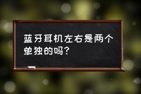 两个一样的蓝牙耳机会相互干扰么 蓝牙耳机左右是两个单独的吗？