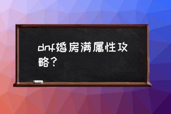 dnf申请订婚为什么老是搜索不到呢 dnf婚房满属性攻略？