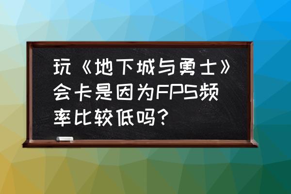 dnffps一直特别低怎么办 玩《地下城与勇士》会卡是因为FPS频率比较低吗？