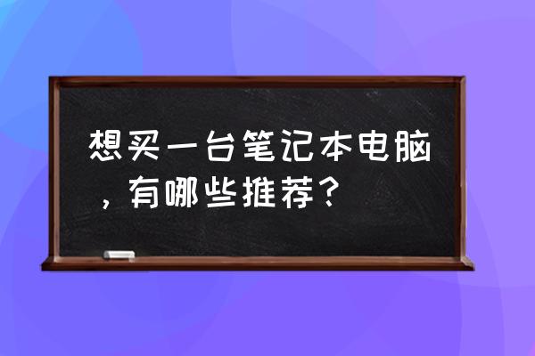 怎么购买前几年的笔记本电脑 想买一台笔记本电脑，有哪些推荐？